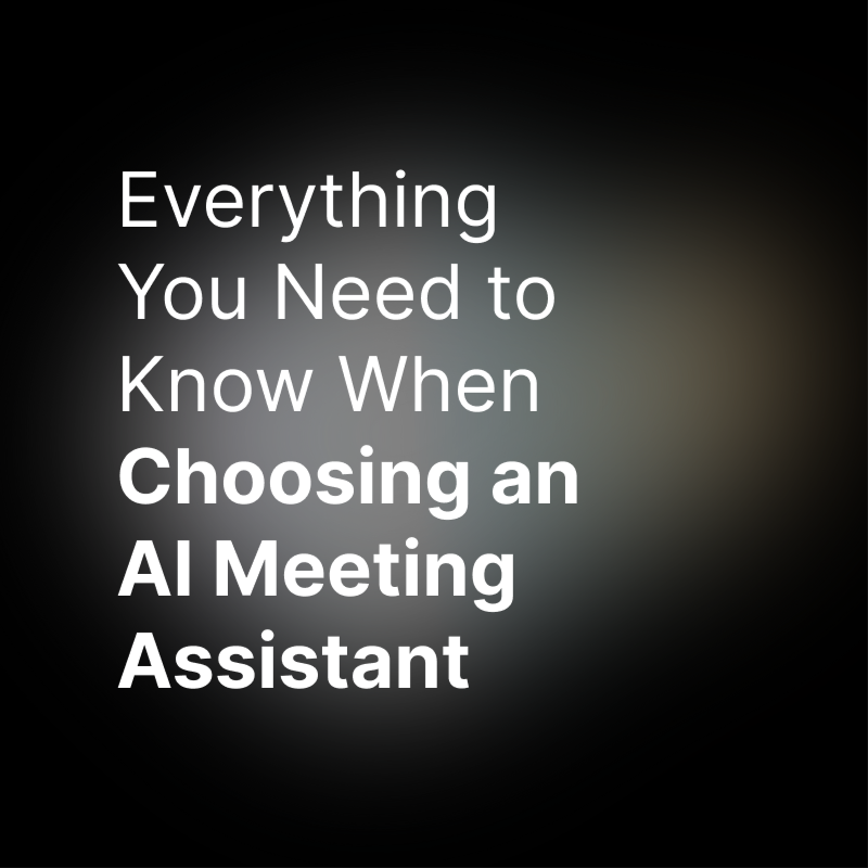 Everything You Need to Know When Choosing an AI Meeting Assistant