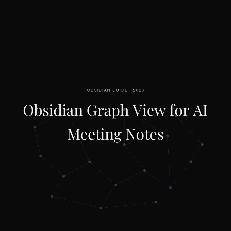 Obsidian Graph View for AI Meeting Notes: How to Make It Actually Useful (2026)